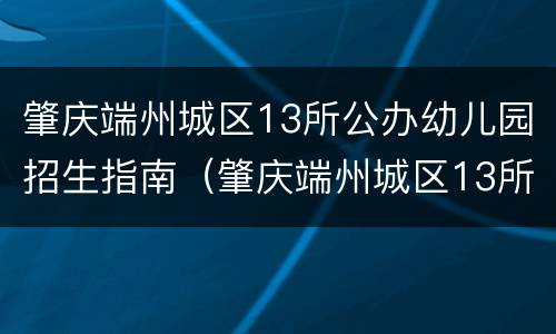 肇庆端州城区13所公办幼儿园招生指南（肇庆端州城区13所公办幼儿园招生指南）