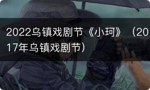 2022乌镇戏剧节《小珂》（2017年乌镇戏剧节）