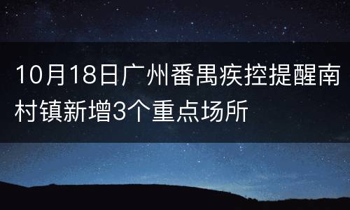 10月18日广州番禺疾控提醒南村镇新增3个重点场所