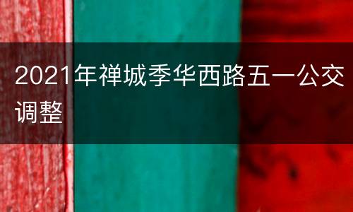 2021年禅城季华西路五一公交调整