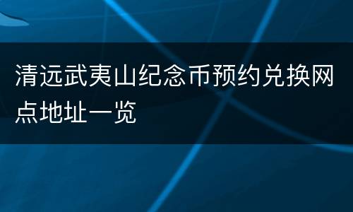 清远武夷山纪念币预约兑换网点地址一览