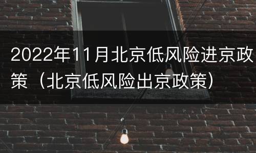 2022年11月北京低风险进京政策（北京低风险出京政策）