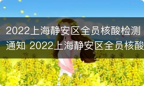 2022上海静安区全员核酸检测通知 2022上海静安区全员核酸检测通知电话
