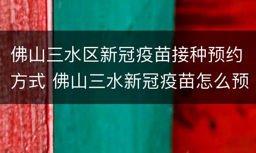 佛山三水区新冠疫苗接种预约方式 佛山三水新冠疫苗怎么预约