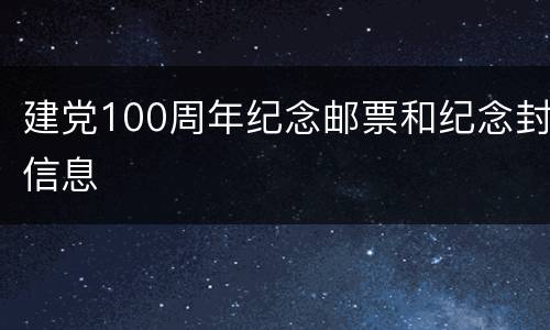 建党100周年纪念邮票和纪念封信息