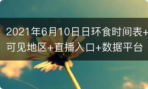 2021年6月10日日环食时间表+可见地区+直播入口+数据平台