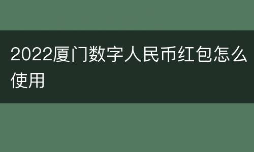 2022厦门数字人民币红包怎么使用