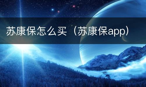 苏康保怎么买（苏康保app）