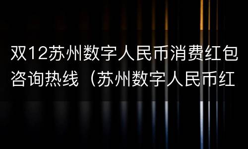 双12苏州数字人民币消费红包咨询热线（苏州数字人民币红包消费商家）