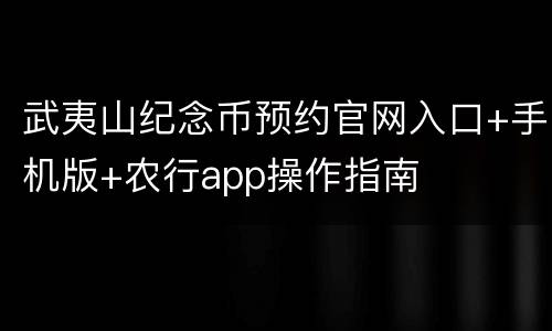 武夷山纪念币预约官网入口+手机版+农行app操作指南