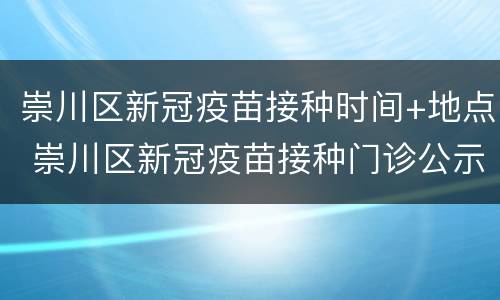 崇川区新冠疫苗接种时间+地点 崇川区新冠疫苗接种门诊公示