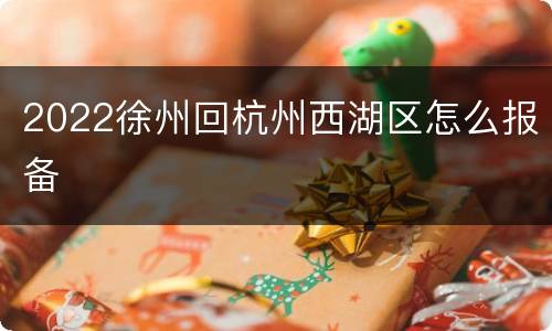 2022徐州回杭州西湖区怎么报备