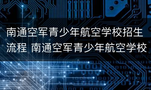 南通空军青少年航空学校招生流程 南通空军青少年航空学校招生标准