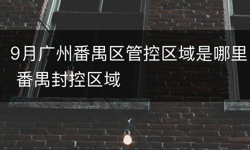 9月广州番禺区管控区域是哪里 番禺封控区域