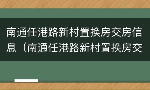 南通任港路新村置换房交房信息（南通任港路新村置换房交房信息最新）