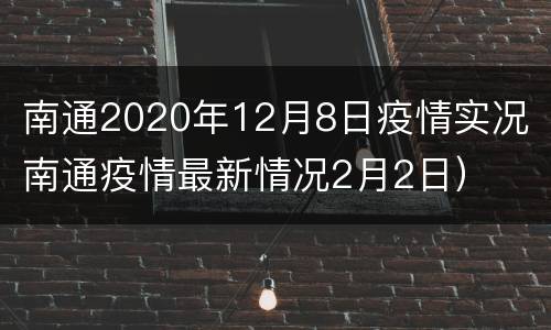 南通2020年12月8日疫情实况（南通疫情最新情况2月2日）