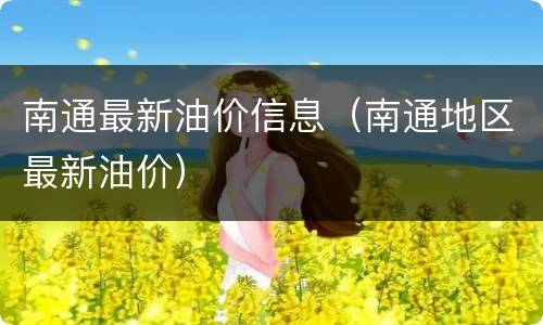 南通最新油价信息（南通地区最新油价）