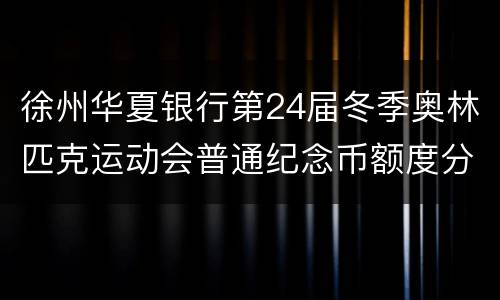 徐州华夏银行第24届冬季奥林匹克运动会普通纪念币额度分配