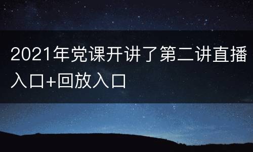2021年党课开讲了第二讲直播入口+回放入口