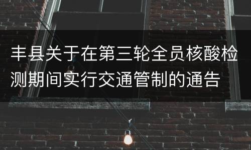 丰县关于在第三轮全员核酸检测期间实行交通管制的通告