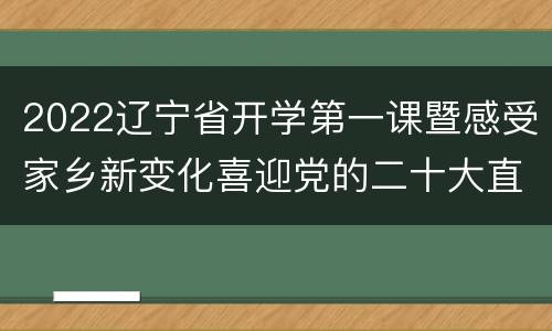 2022辽宁省开学第一课暨感受家乡新变化喜迎党的二十大直播入口
