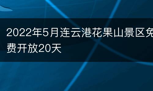 2022年5月连云港花果山景区免费开放20天