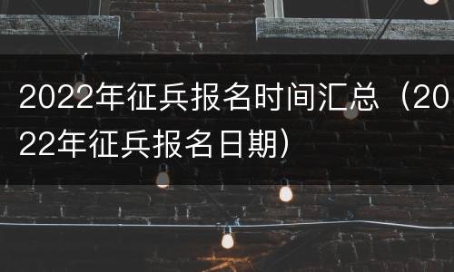 2022年征兵报名时间汇总（2022年征兵报名日期）