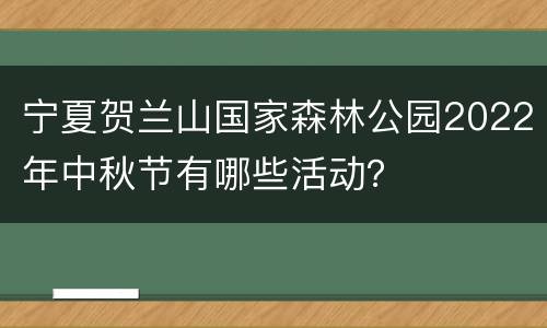 宁夏贺兰山国家森林公园2022年中秋节有哪些活动？