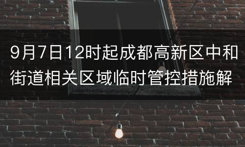 9月7日12时起成都高新区中和街道相关区域临时管控措施解除