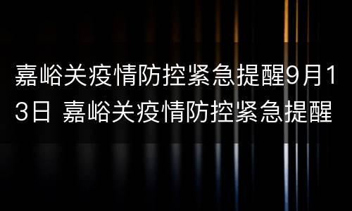 嘉峪关疫情防控紧急提醒9月13日 嘉峪关疫情防控紧急提醒9月13日