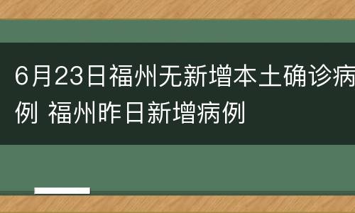 6月23日福州无新增本土确诊病例 福州昨日新增病例