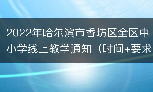 2022年哈尔滨市香坊区全区中小学线上教学通知（时间+要求）