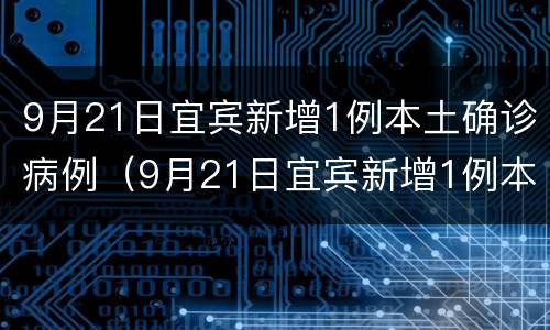9月21日宜宾新增1例本土确诊病例（9月21日宜宾新增1例本土确诊病例有多少）