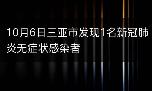 10月6日三亚市发现1名新冠肺炎无症状感染者