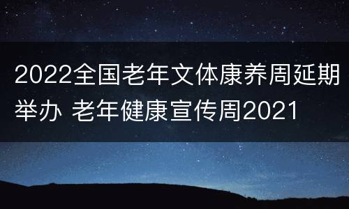 2022全国老年文体康养周延期举办 老年健康宣传周2021