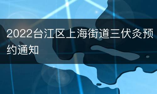 2022台江区上海街道三伏灸预约通知