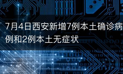 7月4日西安新增7例本土确诊病例和2例本土无症状
