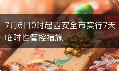 7月6日0时起西安全市实行7天临时性管控措施