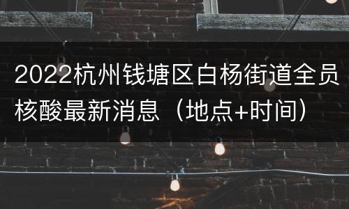 2022杭州钱塘区白杨街道全员核酸最新消息（地点+时间）
