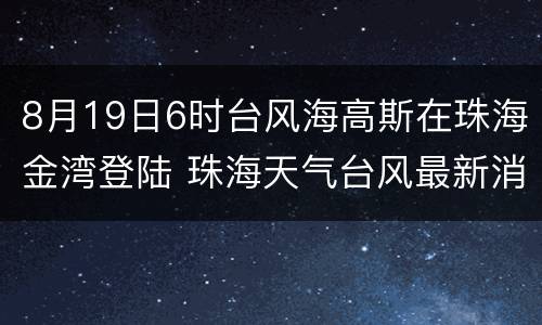 8月19日6时台风海高斯在珠海金湾登陆 珠海天气台风最新消息8月19日