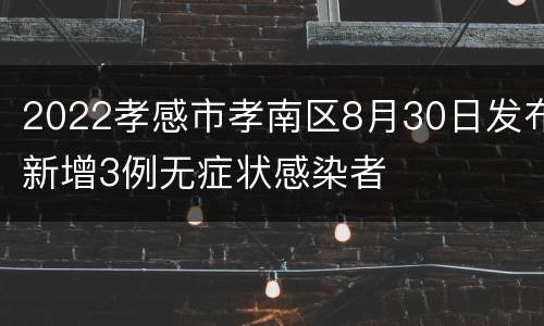 2022孝感市孝南区8月30日发布新增3例无症状感染者