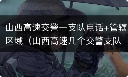 山西高速交警一支队电话+管辖区域（山西高速几个交警支队）