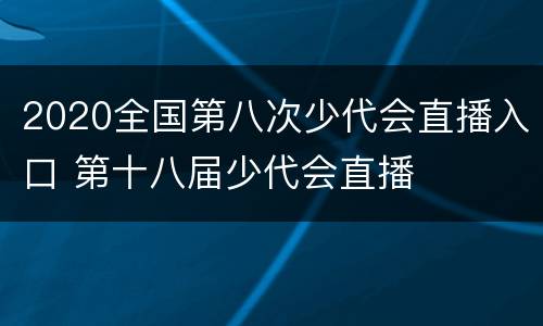 2020全国第八次少代会直播入口 第十八届少代会直播
