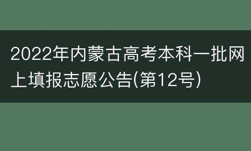 2022年内蒙古高考本科一批网上填报志愿公告(第12号)