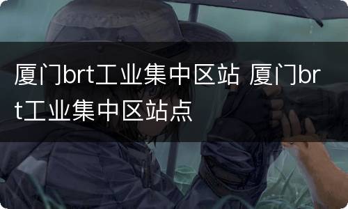 厦门brt工业集中区站 厦门brt工业集中区站点