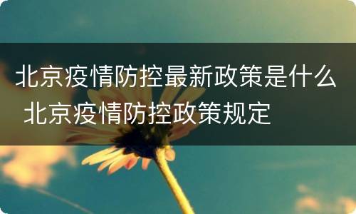 北京疫情防控最新政策是什么 北京疫情防控政策规定