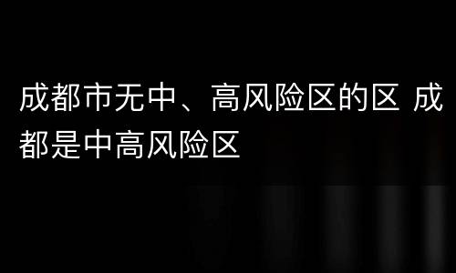 成都市无中、高风险区的区 成都是中高风险区