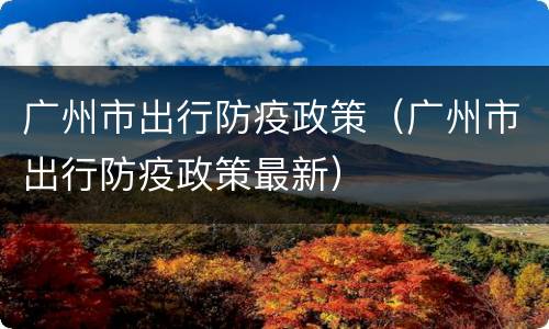 广州市出行防疫政策（广州市出行防疫政策最新）
