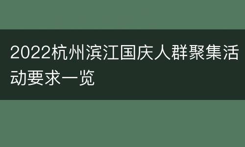 2022杭州滨江国庆人群聚集活动要求一览