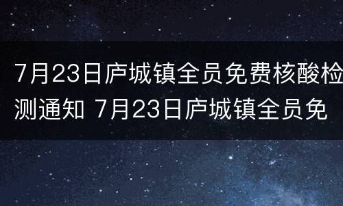 7月23日庐城镇全员免费核酸检测通知 7月23日庐城镇全员免费核酸检测通知书